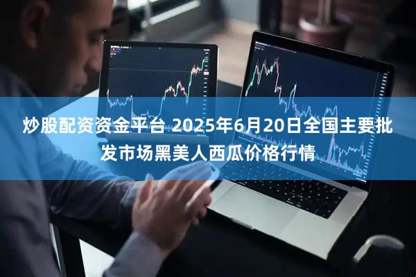 炒股配资资金平台 2025年6月20日全国主要批发市场黑美人西瓜价格行情